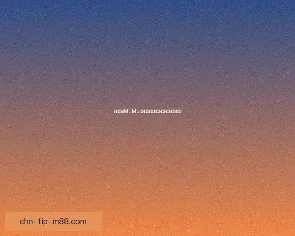 探索网易MuMu模拟器的终极使用技巧与性能优化指南